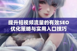 提升短视频流量的有效SEO优化策略与实用入口技巧