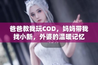 爸爸教我玩COD，妈妈带我找小新，外婆的温暖记忆