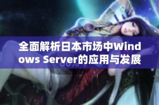 全面解析日本市场中Windows Server的应用与发展趋势