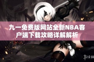 九一免费版网站全新NBA客户端下载攻略详解解析
