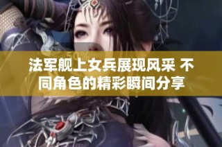 法军舰上女兵展现风采 不同角色的精彩瞬间分享