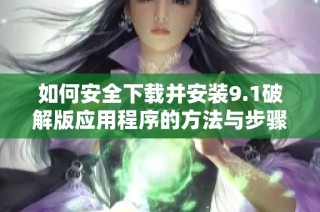 如何安全下载并安装9.1破解版应用程序的方法与步骤指南