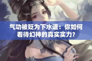 气功被贬为下水道:你如何看待幻神的真实实力?