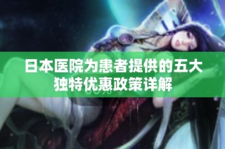 日本医院为患者提供的五大独特优惠政策详解