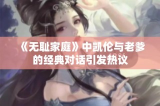 《无耻家庭》中凯伦与老爹的经典对话引发热议