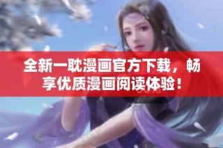 全新一耽漫画官方下载，畅享优质漫画阅读体验！
