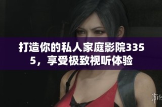 打造你的私人家庭影院3355，享受极致视听体验