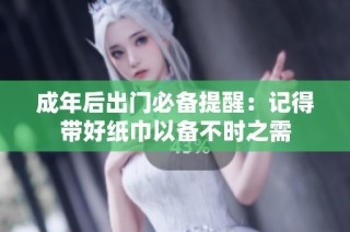 成年后出门必备提醒：记得带好纸巾以备不时之需