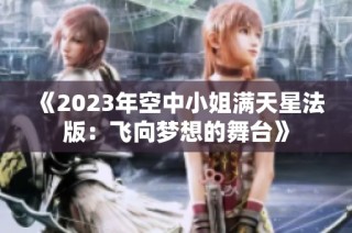 《2023年空中小姐满天星法版：飞向梦想的舞台》