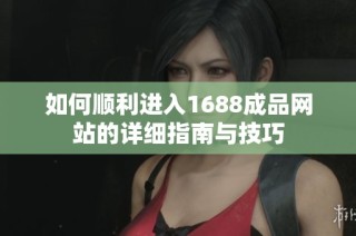 如何顺利进入1688成品网站的详细指南与技巧