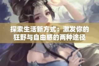 探索生活新方式：激发你的狂野与自由感的两种途径