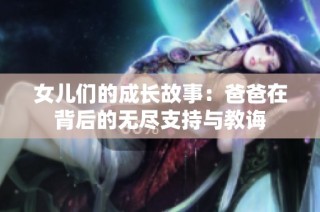 女儿们的成长故事：爸爸在背后的无尽支持与教诲
