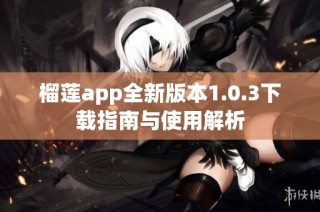 榴莲app全新版本1.0.3下载指南与使用解析