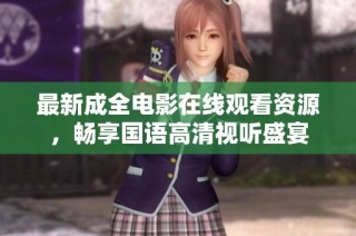 最新成全电影在线观看资源，畅享国语高清视听盛宴