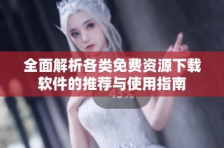 全面解析各类免费资源下载软件的推荐与使用指南