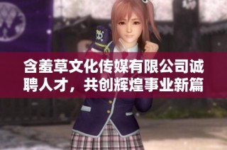 含羞草文化传媒有限公司诚聘人才，共创辉煌事业新篇章