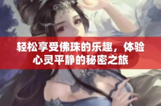 轻松享受佛珠的乐趣，体验心灵平静的秘密之旅