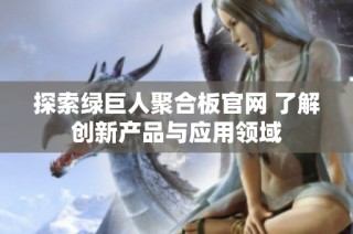 探索绿巨人聚合板官网 了解创新产品与应用领域
