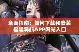 全面指南：如何下载和安装福建导航APP网站入口