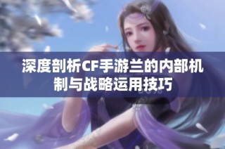 深度剖析CF手游兰的内部机制与战略运用技巧