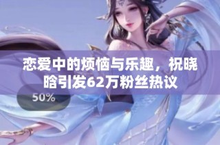 恋爱中的烦恼与乐趣，祝晓晗引发62万粉丝热议