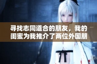 寻找志同道合的朋友，我的闺蜜为我推介了两位外国朋友