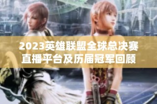 2023英雄联盟全球总决赛直播平台及历届冠军回顾