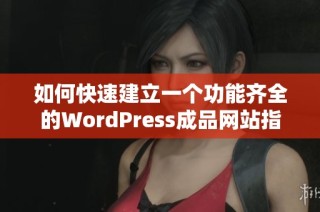 如何快速建立一个功能齐全的WordPress成品网站指南