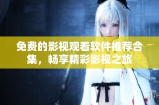 免费的影视观看软件推荐合集，畅享精彩影视之旅