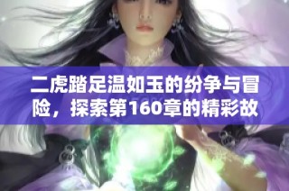 二虎踏足温如玉的纷争与冒险，探索第160章的精彩故事