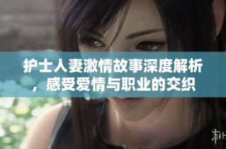 护士人妻激情故事深度解析，感受爱情与职业的交织