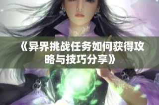 《异界挑战任务如何获得攻略与技巧分享》