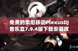 免费的索尼移动PlexusDJ音乐盒7.9.4版下载安装攻略
