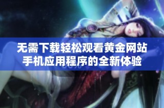 无需下载轻松观看黄金网站手机应用程序的全新体验