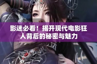影迷必看！揭开现代电影狂人背后的秘密与魅力