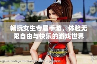 畅玩女生专属手游，体验无限自由与快乐的游戏世界
