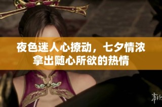 夜色迷人心撩动，七夕情浓拿出随心所欲的热情