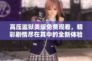 高压监狱美版免费观看，精彩剧情尽在其中的全新体验