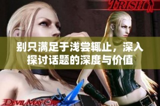 别只满足于浅尝辄止，深入探讨话题的深度与价值