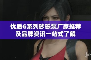 优质G系列砂砾泵厂家推荐及品牌资讯一站式了解