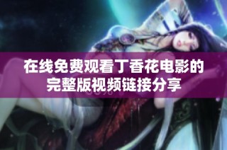 在线免费观看丁香花电影的完整版视频链接分享