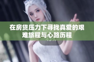 在房贷压力下寻找真爱的艰难旅程与心路历程