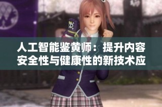 人工智能鉴黄师：提升内容安全性与健康性的新技术应用