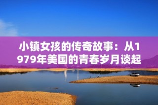 小镇女孩的传奇故事：从1979年美国的青春岁月谈起
