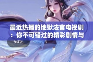 最近热播的地狱法官电视剧：你不可错过的精彩剧情与演技