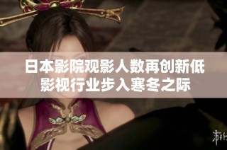 日本影院观影人数再创新低 影视行业步入寒冬之际