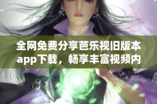 全网免费分享芭乐视旧版本app下载，畅享丰富视频内容