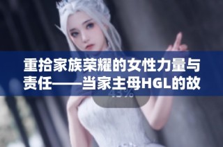 重拾家族荣耀的女性力量与责任——当家主母HGL的故事
