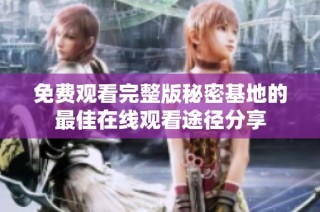 免费观看完整版秘密基地的最佳在线观看途径分享