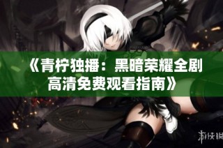 《青柠独播：黑暗荣耀全剧高清免费观看指南》